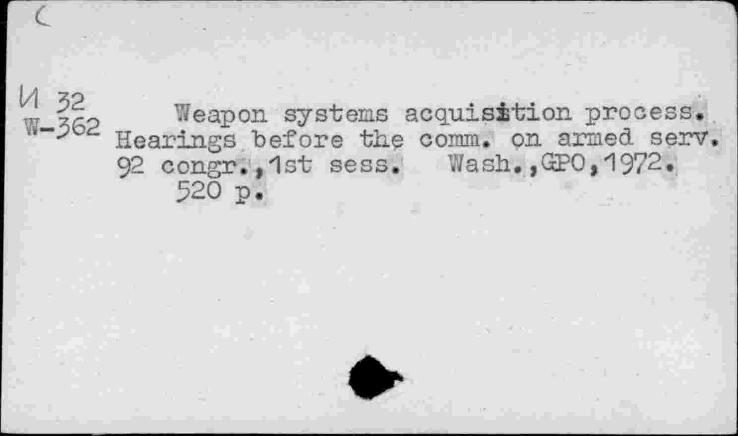 ﻿Weapon systems acquisition process. Hearings tefore the comm, on armed serv. 92 congr.j'lst sess. Wash. ,GPO, *1972.
520 p.